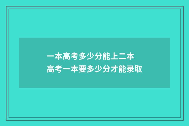 一本高考多少分能上二本 高考一本要多少分才能录取