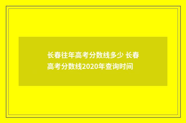 长春往年高考分数线多少 长春高考分数线2020年查询时间