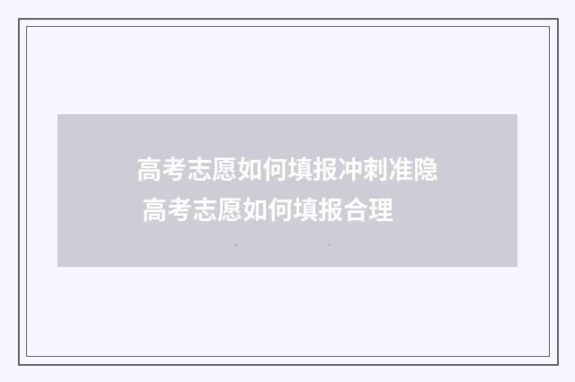高考志愿如何填报冲刺准隐 高考志愿如何填报合理