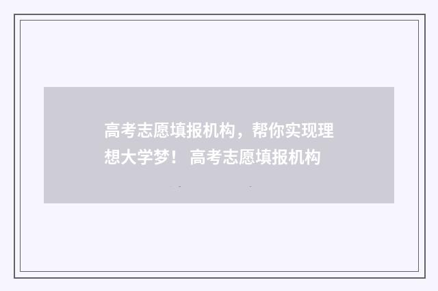 高考志愿填报机构，帮你实现理想大学梦！ 高考志愿填报机构