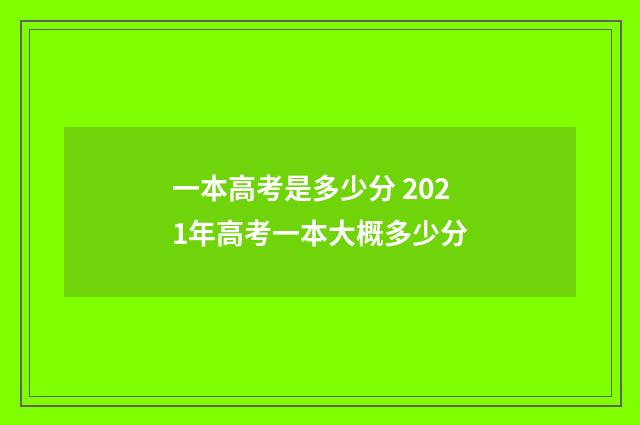 一本高考是多少分 2021年高考一本大概多少分