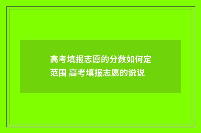 高考填报志愿的分数如何定范围 高考填报志愿的说说