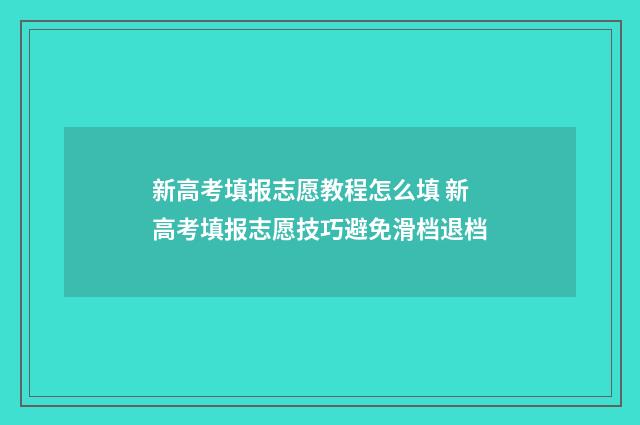 新高考填报志愿教程怎么填 新高考填报志愿技巧避免滑档退档