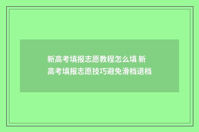 新高考填报志愿教程怎么填 新高考填报志愿技巧避免滑档退档