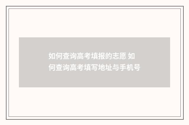 如何查询高考填报的志愿 如何查询高考填写地址与手机号