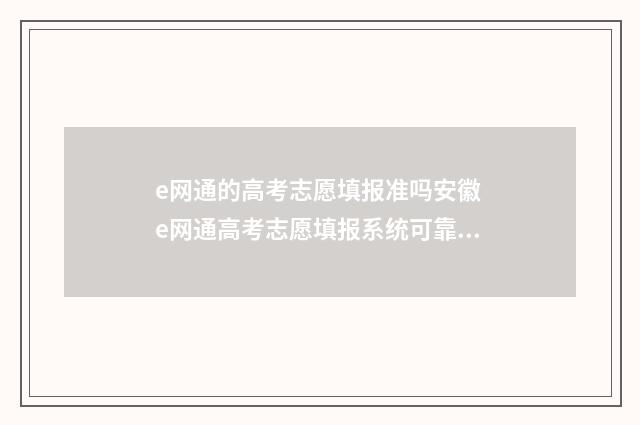 e网通的高考志愿填报准吗安徽 e网通高考志愿填报系统可靠吗