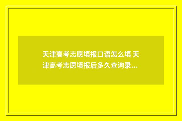 天津高考志愿填报口语怎么填 天津高考志愿填报后多久查询录取