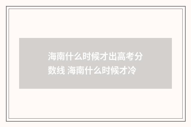 海南什么时候才出高考分数线 海南什么时候才冷