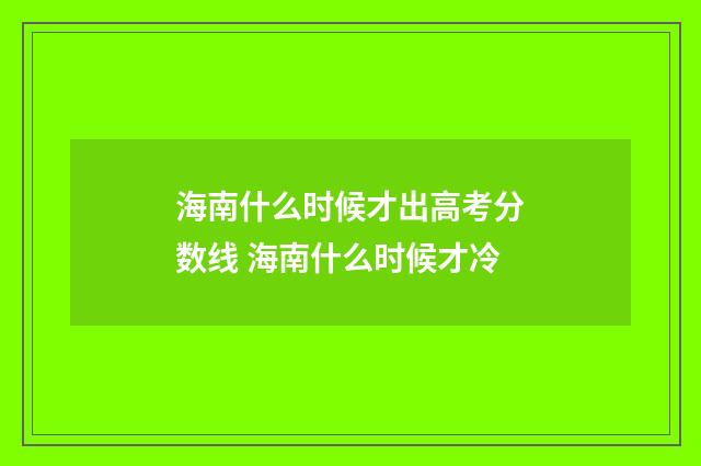 海南什么时候才出高考分数线 海南什么时候才冷