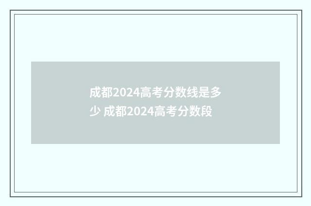 成都2024高考分数线是多少 成都2024高考分数段