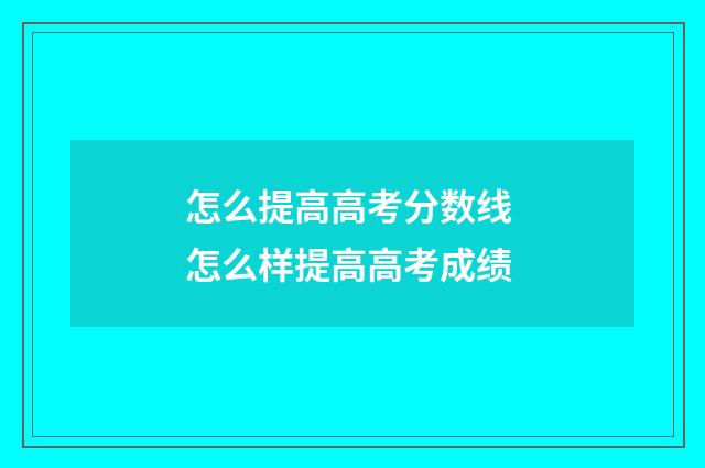 怎么提高高考分数线 怎么样提高高考成绩