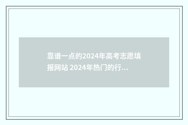 靠谱一点的2024年高考志愿填报网站 2024年热门的行业?