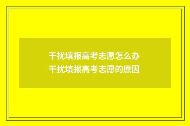 干扰填报高考志愿怎么办 干扰填报高考志愿的原因