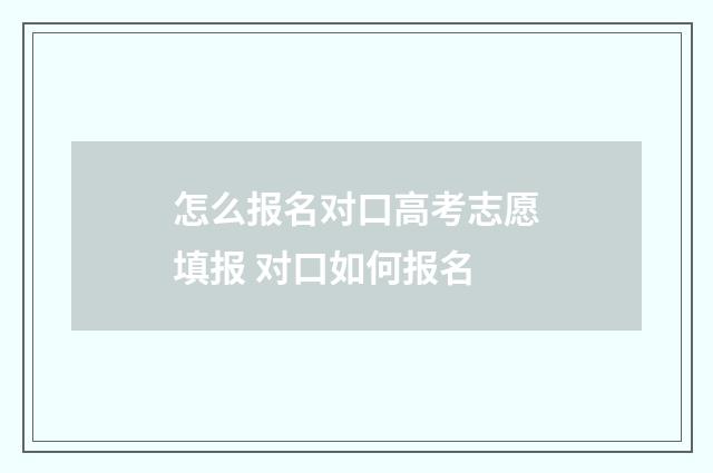 怎么报名对口高考志愿填报 对口如何报名