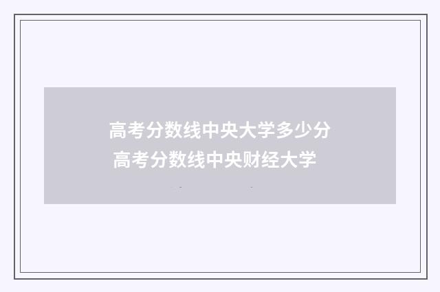 高考分数线中央大学多少分 高考分数线中央财经大学