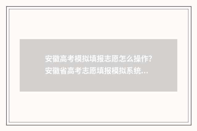 安徽高考模拟填报志愿怎么操作？安徽省高考志愿填报模拟系统指南 安徽高考模拟填报志愿步骤