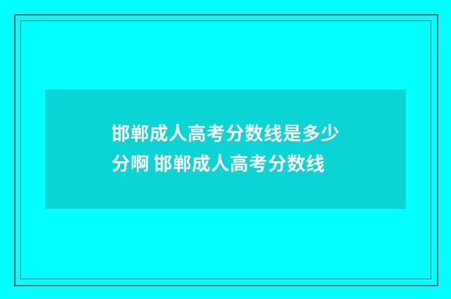 邯郸成人高考分数线是多少分啊 邯郸成人高考分数线