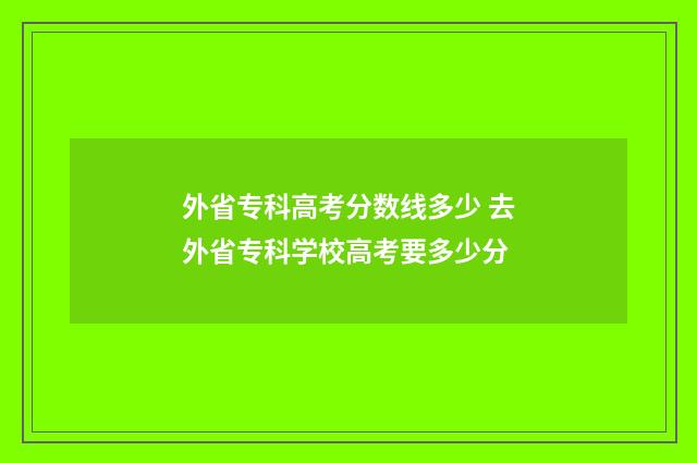 外省专科高考分数线多少 去外省专科学校高考要多少分