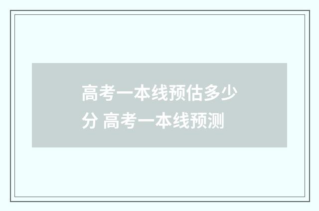 高考一本线预估多少分 高考一本线预测