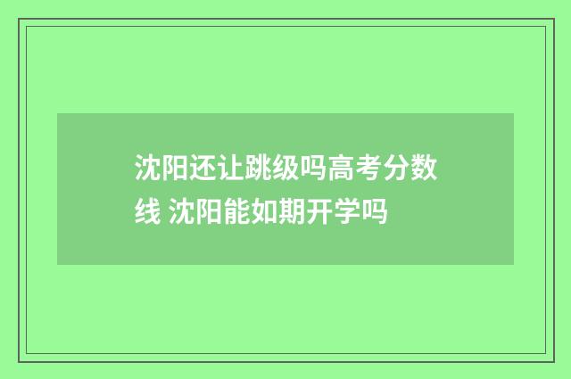 沈阳还让跳级吗高考分数线 沈阳能如期开学吗