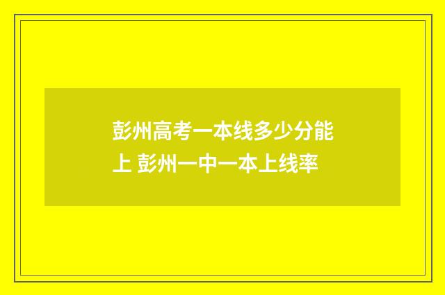 彭州高考一本线多少分能上 彭州一中一本上线率