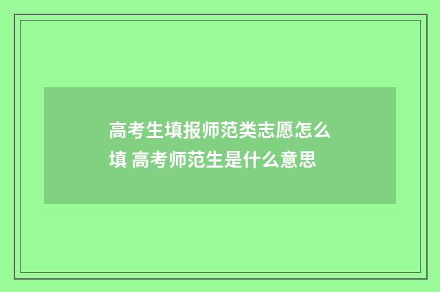 高考生填报师范类志愿怎么填 高考师范生是什么意思