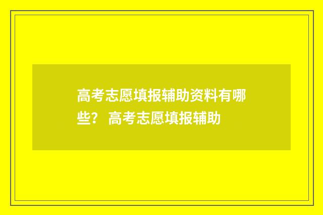高考志愿填报辅助资料有哪些？ 高考志愿填报辅助