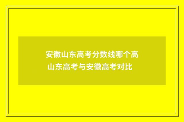 安徽山东高考分数线哪个高 山东高考与安徽高考对比