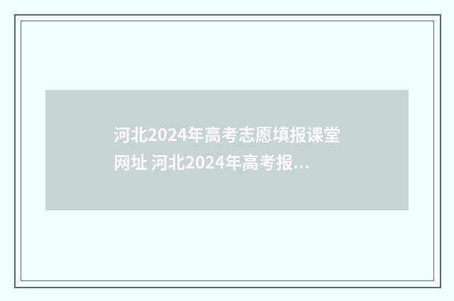 河北2024年高考志愿填报课堂网址 河北2024年高考报名人数