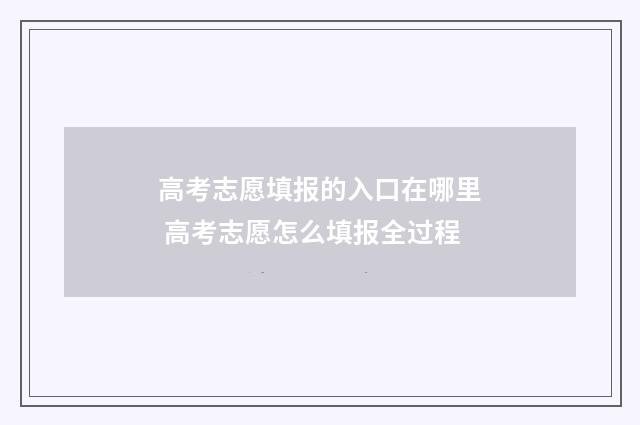 高考志愿填报的入口在哪里 高考志愿怎么填报全过程