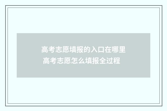 高考志愿填报的入口在哪里 高考志愿怎么填报全过程