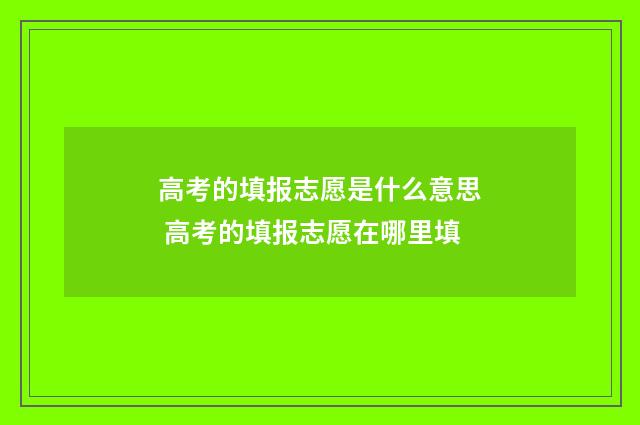高考的填报志愿是什么意思 高考的填报志愿在哪里填