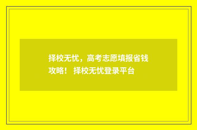 择校无忧，高考志愿填报省钱攻略！ 择校无忧登录平台