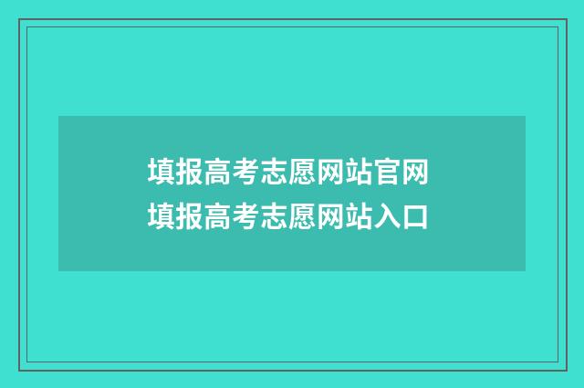 填报高考志愿网站官网 填报高考志愿网站入口