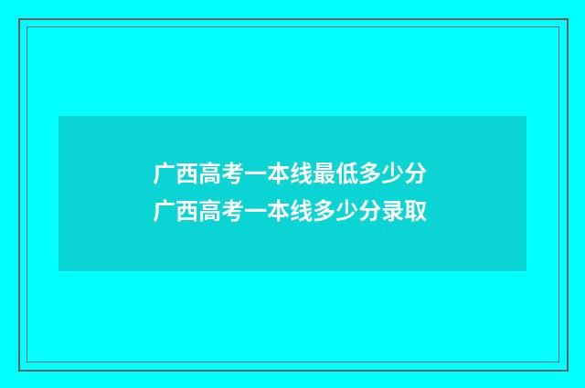广西高考一本线最低多少分 广西高考一本线多少分录取