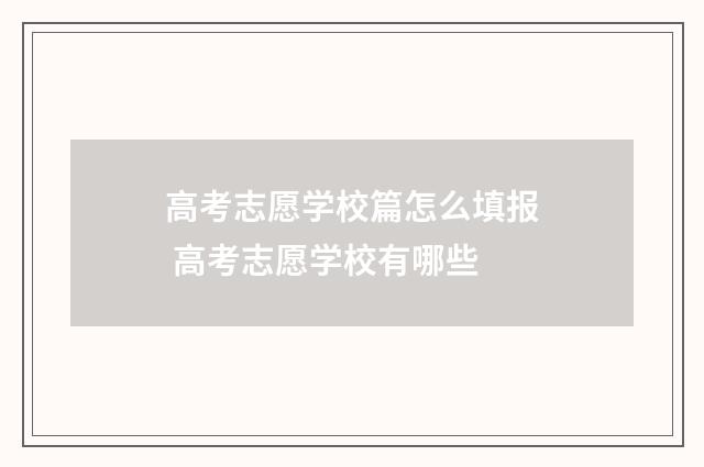 高考志愿学校篇怎么填报 高考志愿学校有哪些