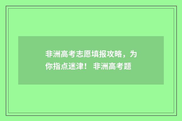非洲高考志愿填报攻略，为你指点迷津！ 非洲高考题