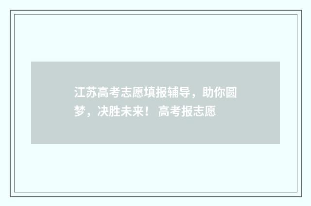 江苏高考志愿填报辅导，助你圆梦，决胜未来！ 高考报志愿