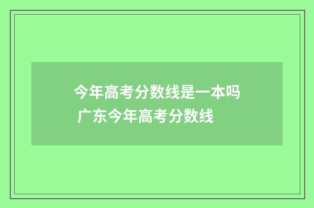 今年高考分数线是一本吗 广东今年高考分数线