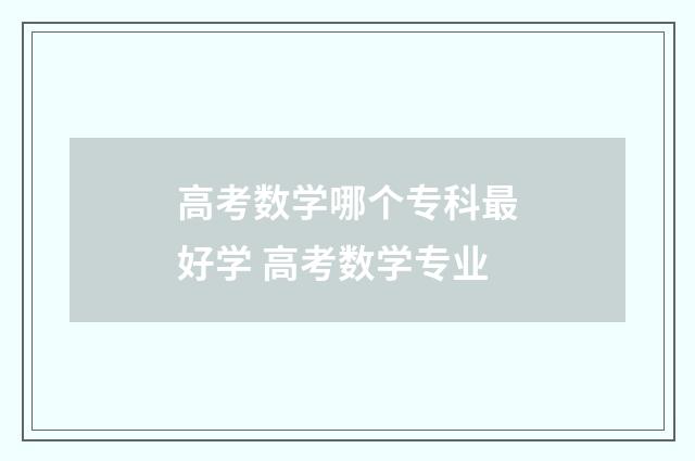 高考数学哪个专科最好学 高考数学专业