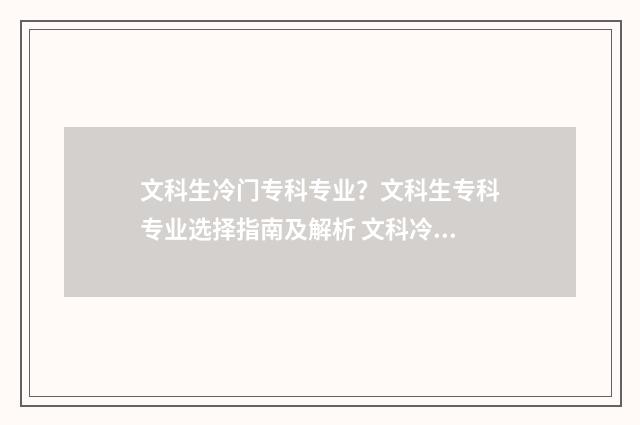 文科生冷门专科专业？文科生专科专业选择指南及解析 文科冷门专业但前景好专科