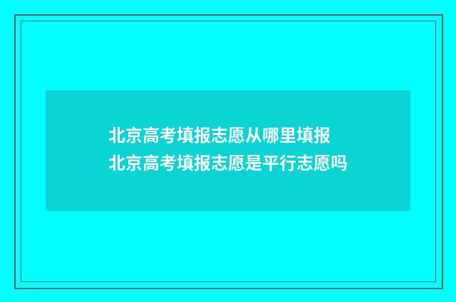 北京高考填报志愿从哪里填报 北京高考填报志愿是平行志愿吗