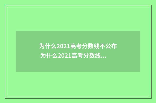 为什么2021高考分数线不公布 为什么2021高考分数线这么高