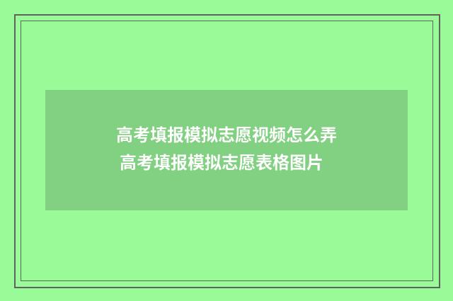 高考填报模拟志愿视频怎么弄 高考填报模拟志愿表格图片