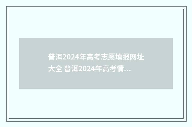 普洱2024年高考志愿填报网址大全 普洱2024年高考情况