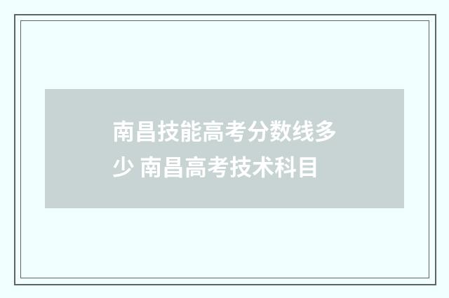 南昌技能高考分数线多少 南昌高考技术科目