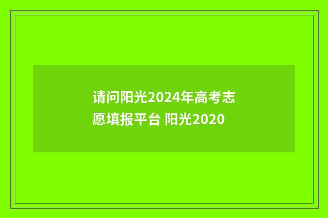 请问阳光2024年高考志愿填报平台 阳光2020