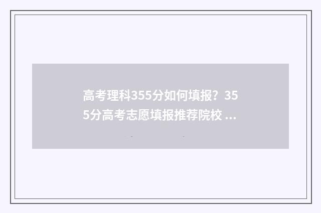 高考理科355分如何填报？355分高考志愿填报推荐院校 理科359分