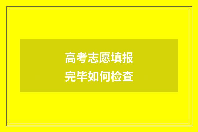 高考志愿填报完毕如何检查