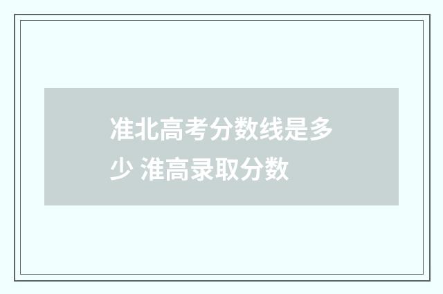 准北高考分数线是多少 淮高录取分数